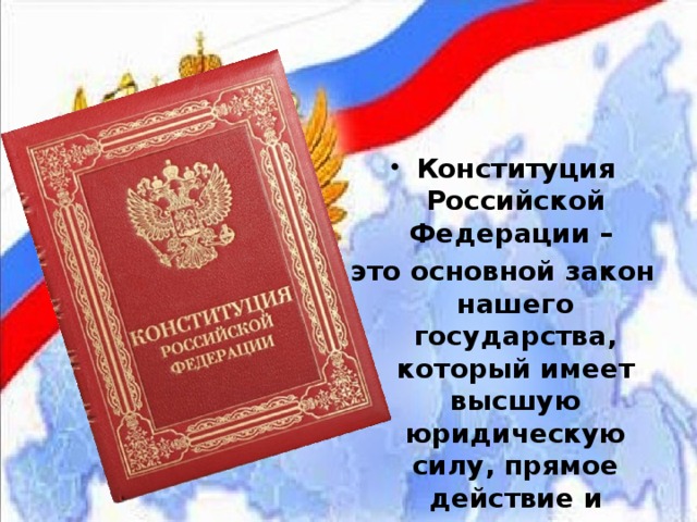 Конституция Российской Федерации – это основной закон нашего государства, который имеет высшую юридическую силу, прямое действие и применяется на всей территории РФ. 
