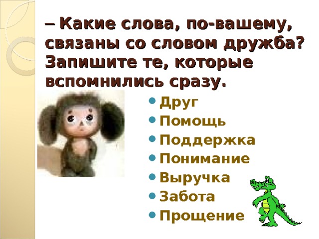 – Какие слова, по-вашему, связаны со словом дружба? Запишите те, которые вспомнились сразу. Друг Помощь Поддержка Понимание Выручка Забота Прощение  