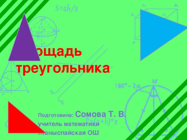 Площадь треугольника Подготовила: Сомова Т. В. учитель математики Жаныспайская ОШ