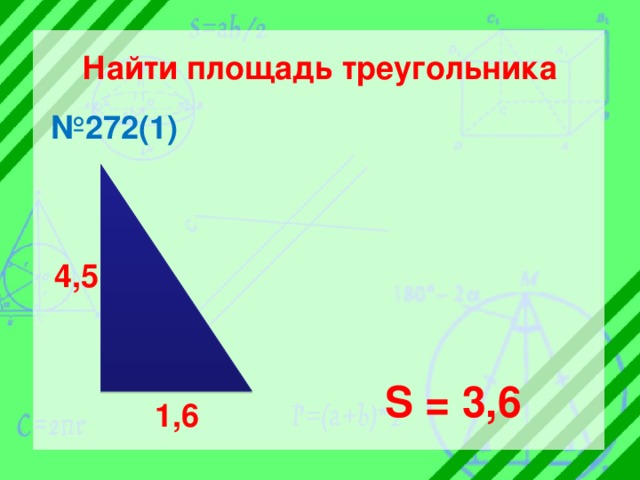 Найти площадь треугольника № 272(1) 4,5 S = 3,6 1,6