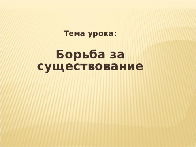  Тема урока:  Борьба за существование 