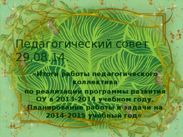 Педагогический совет  29.08.14. «Итоги работы педагогического коллектива по реализации программы развития ОУ в 2013-2014 учебном году. Планирование работы и задачи на 2014-2015 учебный год»  