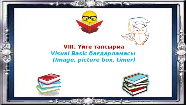 VІІІ. Үйге тапсырма Visual Basic бағдарламасы (Image, picture box, timer) 