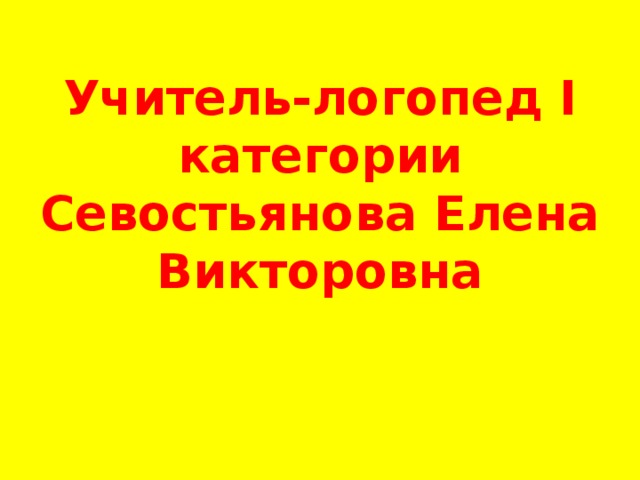 Учитель-логопед I категории  Севостьянова Елена Викторовна    