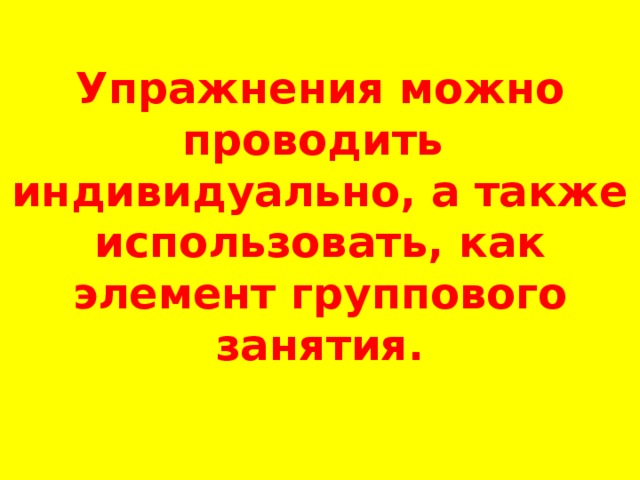 Упражнения можно проводить индивидуально, а также использовать, как элемент группового занятия.   