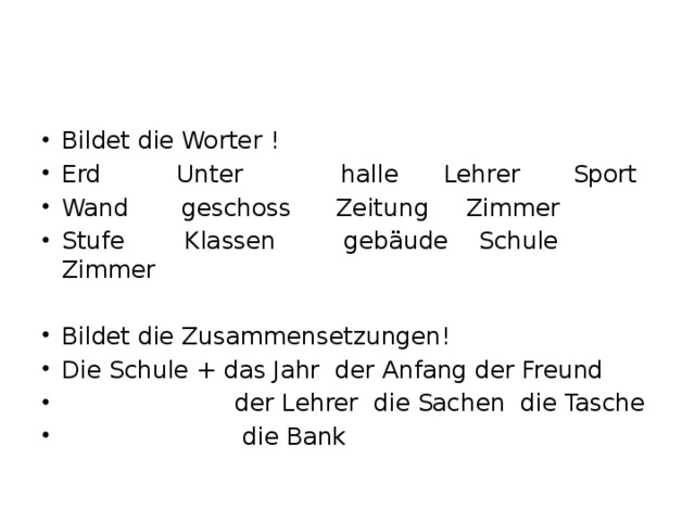 Bildet die Worter ! Erd Unter halle Lehrer Sport Wand geschoss Zeitung Zimmer Stufe Klassen gebäude Schule Zimmer Bildet die Zusammensetzungen! Die Schule + das Jahr der Anfang der Freund  der Lehrer die Sachen die Tasche  die Bank 
