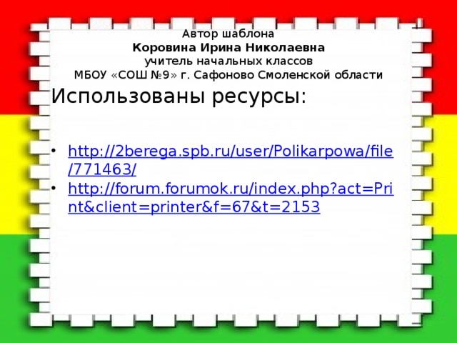 Автор шаблона  Коровина Ирина Николаевна  учитель начальных классов  МБОУ «СОШ №9» г. Сафоново Смоленской области Использованы ресурсы: http://2berega.spb.ru/user/Polikarpowa/file/771463/ http://forum.forumok.ru/index.php?act=Print&client=printer&f=67&t=2153  