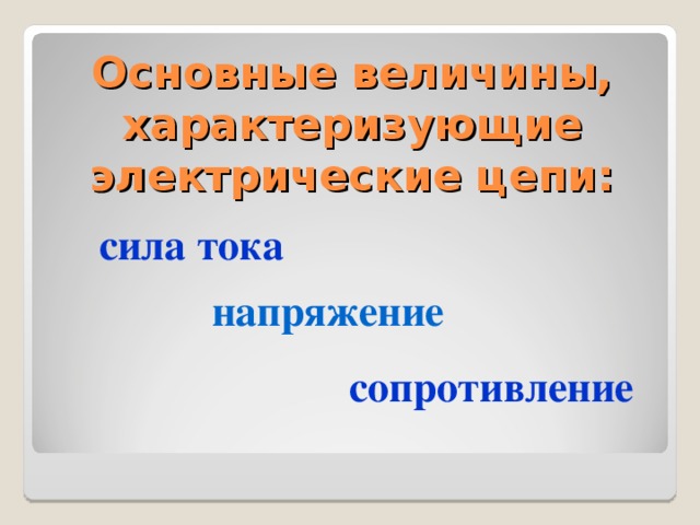 Основные величины, характеризующие электрические цепи: сила тока  напряжение  сопротивление