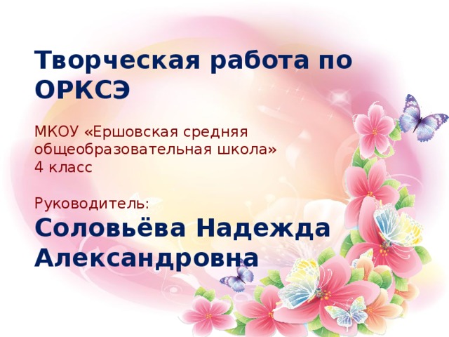 Творческая работа по ОРКСЭ МКОУ «Ершовская средняя общеобразовательная школа» 4 класс Руководитель: Соловьёва Надежда Александровна  