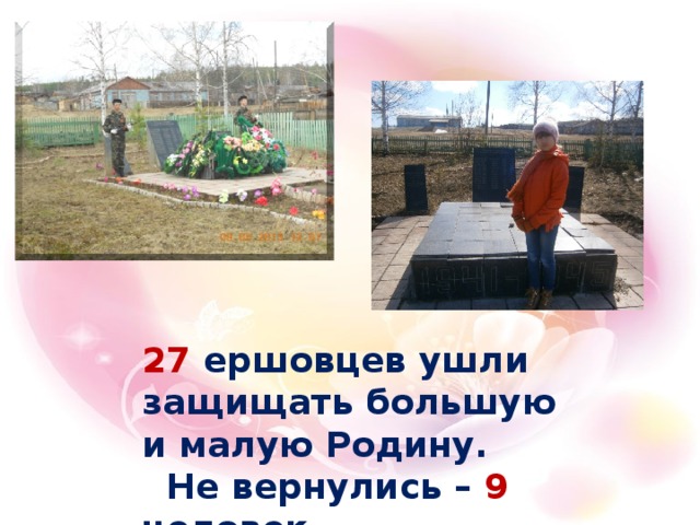 27 ершовцев ушли защищать большую и малую Родину.  Не вернулись – 9 человек  Пропали без вести – 4 человека  
