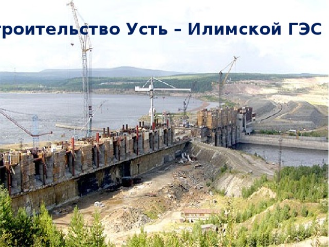 Строительство Усть – Илимской ГЭС  
