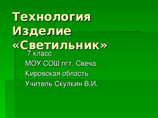 Технология Изделие  «Светильник»  7 класс МОУ СОШ пгт. Свеча Кировская область Учитель Скулкин В.И. 