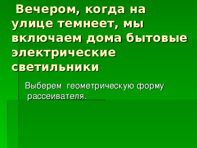 Вечером, когда на улице темнеет, мы включаем дома бытовые электрические светильники  Выберем геометрическую форму рассеивателя. 