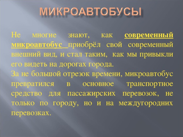 Не многие знают, как современный микроавтобус  приобрёл свой современный внешний вид, и стал таким,  как мы привыкли его видеть на дорогах города. За не большой отрезок времени, микроавтобус превратился в основное транспортное средство для пассажирских перевозок, не только по городу, но и на междугородних перевозках.   