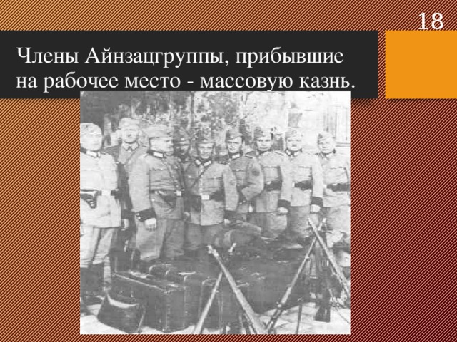  Члены Айнзацгруппы, прибывшие на рабочее место - массовую казнь.  