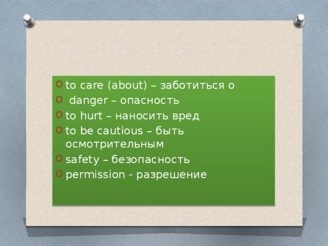 to care (about) – заботиться о  danger – опасность to hurt – наносить вред to be cautious – быть осмотрительным safety – безопасность permission - разрешение 