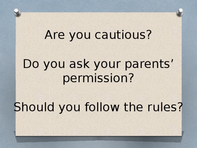 Are you cautious?   Do you ask your parents’ permission?   Should you follow the rules? 