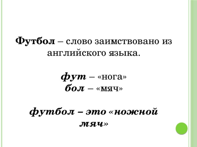Футбол – слово заимствовано из английского языка. фут – «нога» бол – «мяч» футбол – это «ножной мяч»