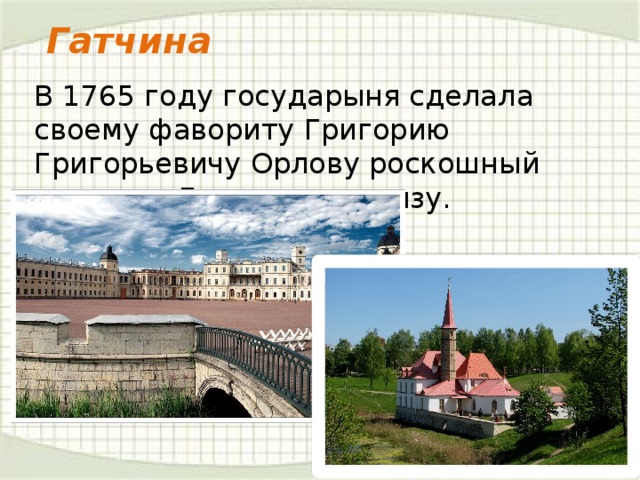 Гатчина В 1765 году государыня сделала своему фавориту Григорию Григорьевичу Орлову роскошный подарок: Гатчинскую мызу.