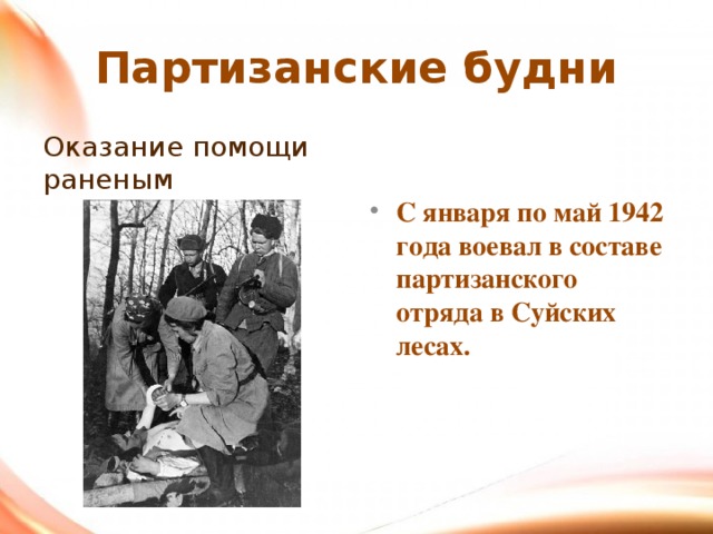 Партизанские будни Оказание помощи раненым С января по май 1942 года воевал в составе партизанского отряда в Суйских лесах.   
