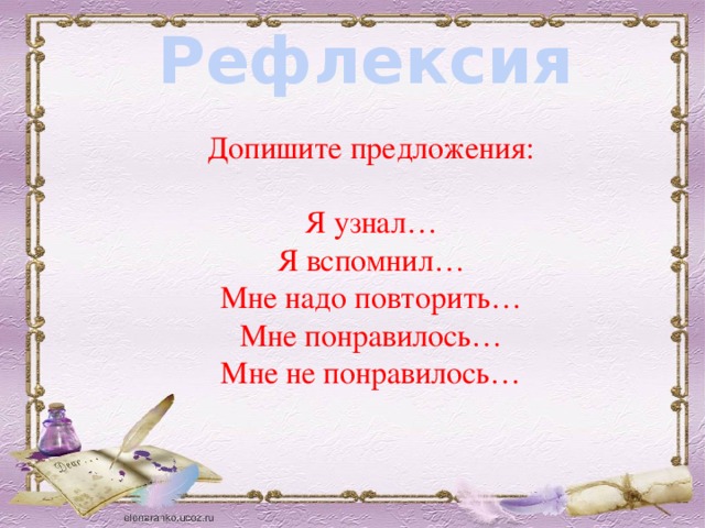 Рефлексия Допишите предложения: Я узнал… Я вспомнил… Мне надо повторить… Мне понравилось… Мне не понравилось… 