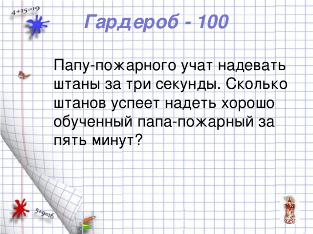 Гардероб - 100 Папу-пожарного учат надевать штаны за три секунды. Сколько штанов успеет надеть хорошо обученный папа-пожарный за пять минут?