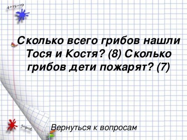 Сколько всего грибов нашли Тося и Костя? (8) Сколько грибов дети пожарят? (7)   Вернуться к вопросам