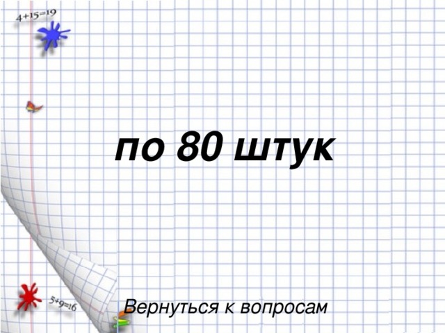 по 80 штук Вернуться к вопросам