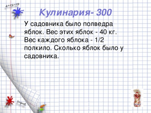 Кулинария- 300 У садовника было полведра яблок. Вес этих яблок - 40 кг. Вес каждого яблока - 1/2 полкило. Сколько яблок было у садовника.