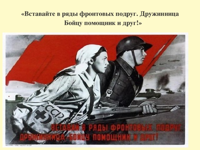 «Вставайте в ряды фронтовых подруг. Дружинница  Бойцу помощник и друг!»   