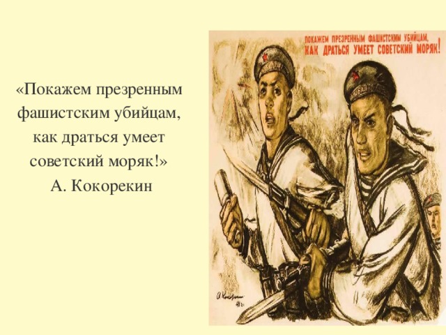 «Покажем презренным фашистским убийцам, как  драться умеет советский моряк!»  А. Кокорекин 