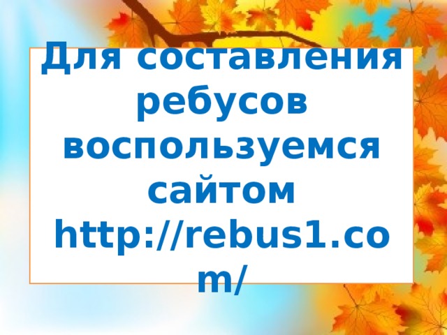 Для составления ребусов воспользуемся сайтом http://rebus1.com/ 