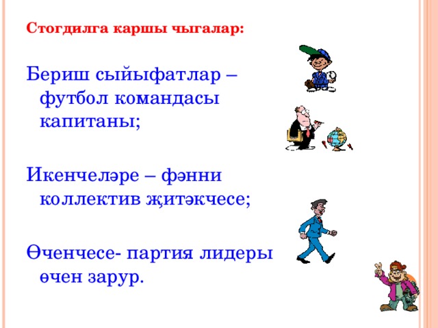 Стогдилга каршы чыгалар: Бериш сыйыфатлар – футбол командасы капитаны; Икенчеләре – фәнни коллектив җитәкчесе; Өченчесе- партия лидеры өчен зарур. 