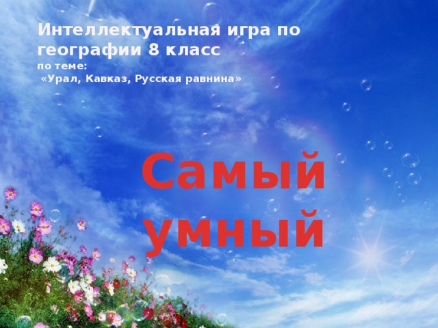 Интеллектуальная игра по географии 8 класс  по теме:  «Урал, Кавказ, Русская равнина» Самый умный 