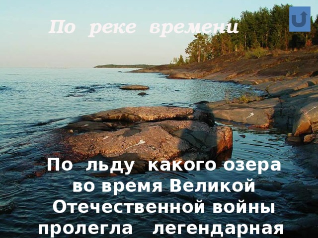 По реке времени По льду какого озера во время Великой Отечественной войны пролегла легендарная «Дорога жизни»?  