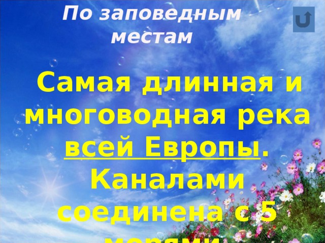 По заповедным местам  Самая длинная и многоводная река всей Европы . Каналами соединена с 5 морями. 