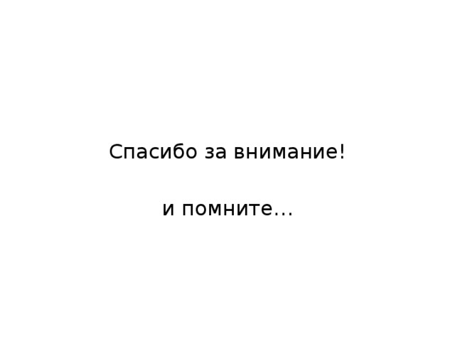 Спасибо за внимание! и помните… 