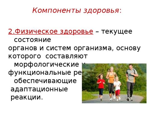 Компоненты здоровья :   2.Физическое здоровье  – текущее состояние органов и систем организма, основу которого составляют морфологические и функциональные резервы, обеспечивающие  адаптационные  реакции. 