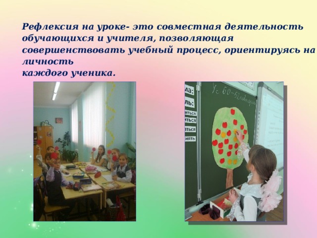 Рефлексия на уроке- это совместная деятельность обучающихся и учителя, позволяющая совершенствовать учебный процесс, ориентируясь на личность каждого ученика.  