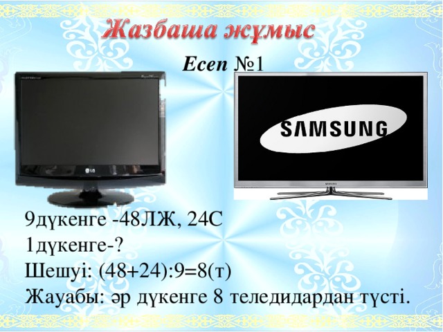 Есеп  №1 9дүкенге -48ЛЖ, 24С 1дүкенге-? Шешуі: (48+24):9=8(т) Жауабы: әр дүкенге 8 теледидардан түсті. 