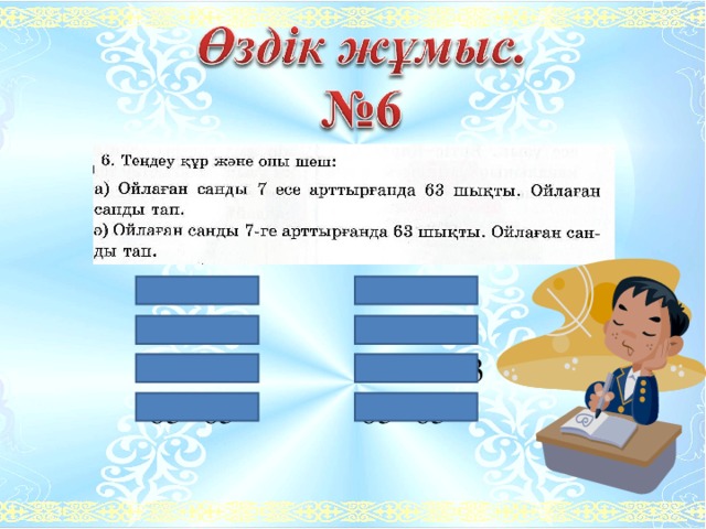   х*7=63   а+7=63   Х=63:7   а=63-7   Х=9    а=56   9*7=63   56+7=63   63=63   63=63 