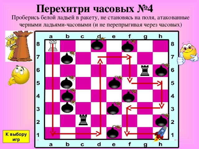 Перехитри часовых №4 Проберись белой ладьей в ракету, не становясь на поля, атакованные черными ладьями-часовыми (и не перепрыгивая через часовых) К выбору игр 