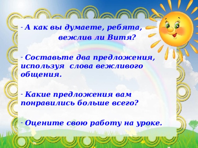  А как вы думаете, ребята,  вежлив ли Витя?   Составьте два предложения, используя слова вежливого общения.   Какие предложения вам понравились больше всего?   Оцените свою работу на уроке. 