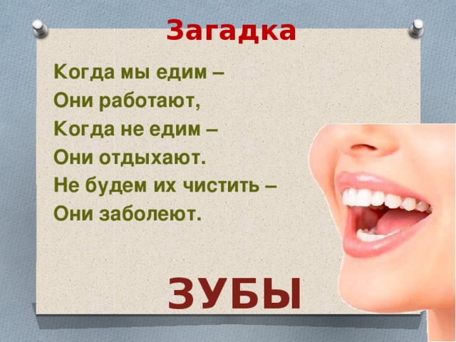 Загадка Когда мы едим – Они работают, Когда не едим – Они отдыхают. Не будем их чистить – Они заболеют. ЗУБЫ 
