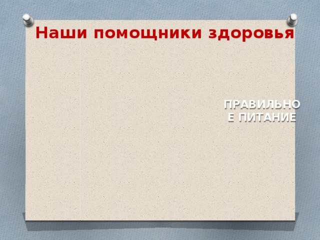 Наши помощники здоровья  ПРАВИЛЬНОЕ ПИТАНИЕ 