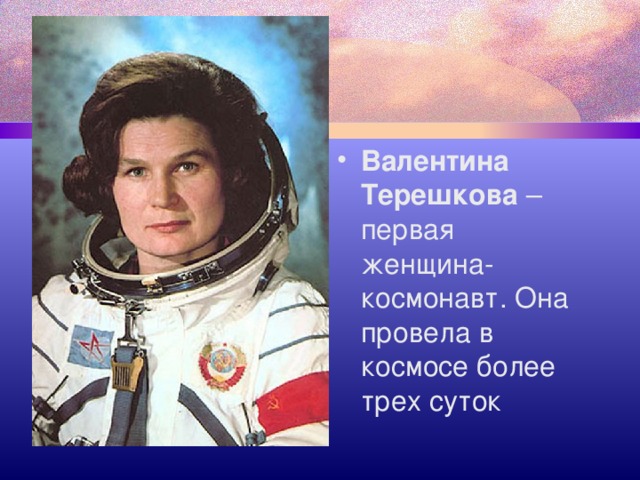 Валентина Терешкова – первая женщина-космонавт. Она провела в космосе более трех суток 