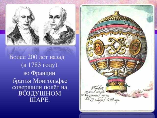  Более 200 лет назад  (в 1783 году)  во Франции  братья Монгольфье совершили полёт на ВОЗДУШНОМ ШАРЕ. 