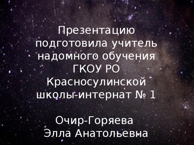 Презентацию подготовила учитель надомного обучения ГКОУ РО Красносулинской школы-интернат № 1 Очир-Горяева Элла Анатольевна 