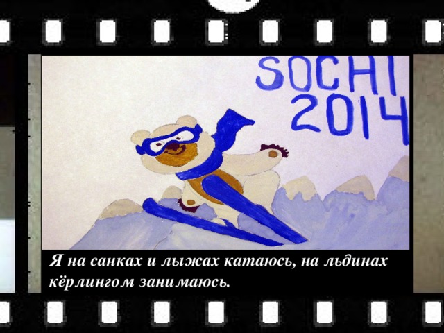 Я на санках и лыжах катаюсь, на льдинах кёрлингом занимаюсь. 