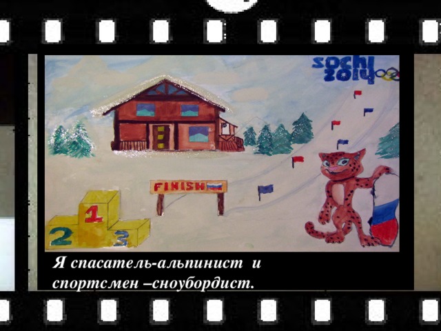 Я спасатель-альпинист и спортсмен –сноубордист. 